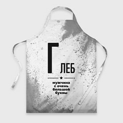 Фартук кулинарный Глеб мужчина ну с очень большой буквы, цвет: 3D-принт