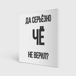 Холст квадратный Да, серьезно Че не верил?, цвет: 3D-принт