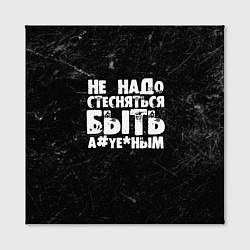 Холст квадратный Не надо стесняться быть а*уе*ным!, цвет: 3D-принт — фото 2