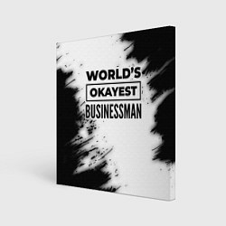 Холст квадратный Worlds okayest businessman - white, цвет: 3D-принт