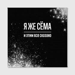 Холст квадратный Я же Сёма и этим всё сказано: на темном, цвет: 3D-принт — фото 2
