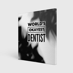 Холст квадратный Worlds okayest dentist - white, цвет: 3D-принт