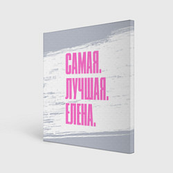 Холст квадратный Надпись самая лучшая Елена, цвет: 3D-принт