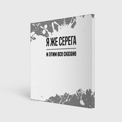 Холст квадратный Я же Серега - и этим все сказано, цвет: 3D-принт