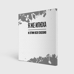 Холст квадратный Я же Илюха: и этим все сказано, цвет: 3D-принт