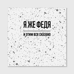 Холст квадратный Я же Федя: и этим все сказано, цвет: 3D-принт — фото 2