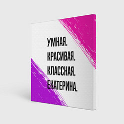 Холст квадратный Умная, красивая и классная: Екатерина, цвет: 3D-принт