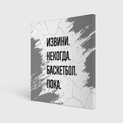 Холст квадратный Извини, некогда - баскетбол, пока, цвет: 3D-принт