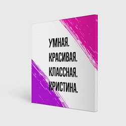 Холст квадратный Умная, красивая и классная: Кристина, цвет: 3D-принт