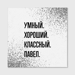 Холст квадратный Умный, хороший и классный: Павел, цвет: 3D-принт — фото 2