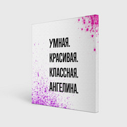 Картина квадратная Умная, красивая и классная: Ангелина