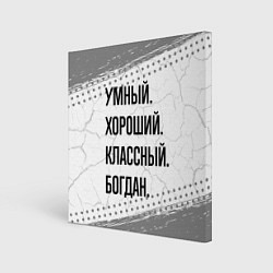 Холст квадратный Умный, хороший и классный: Богдан, цвет: 3D-принт