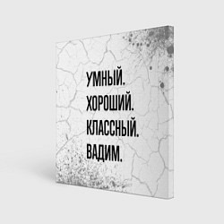 Холст квадратный Умный, хороший и классный: Вадим, цвет: 3D-принт
