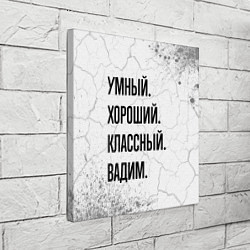 Холст квадратный Умный, хороший и классный: Вадим, цвет: 3D-принт — фото 2