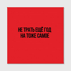 Холст квадратный Не трать год, цвет: 3D-принт — фото 2