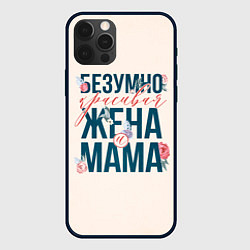 Чехол для iPhone 12 Pro Max Безумно красивая жена и мама, цвет: 3D-черный