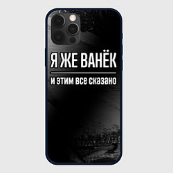 Чехол для iPhone 12 Pro Я же Ванёк и этим всё сказано: на темном, цвет: 3D-черный