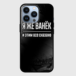 Чехол для iPhone 13 Pro Я же Ванёк и этим всё сказано: на темном, цвет: 3D-черный