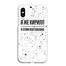 Чехол iPhone XS Max матовый Я же Кирилл: и этим все сказано, цвет: 3D-белый