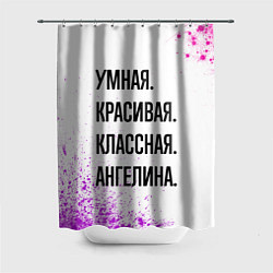 Шторка для ванной Умная, красивая и классная: Ангелина