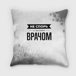 Подушка квадратная Не спорь с лучшим врачом - на светлом фоне, цвет: 3D-принт