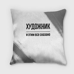 Подушка квадратная Художник и этим все сказано: на светлом, цвет: 3D-принт