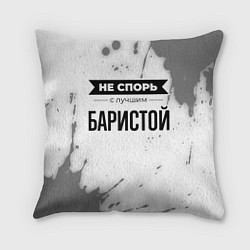 Подушка квадратная Не спорь с лучшим баристой никогда, цвет: 3D-принт