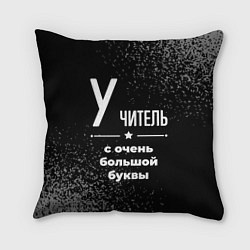 Подушка квадратная Учитель: с очень большой буквы, цвет: 3D-принт