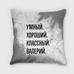 Подушка квадратная Умный, хороший и классный: Валерий, цвет: 3D-принт