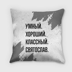 Подушка квадратная Умный, хороший и классный: Святослав, цвет: 3D-принт