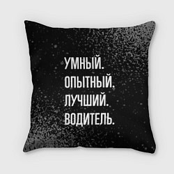 Подушка квадратная Умный, опытный, лучший: водитель, цвет: 3D-принт