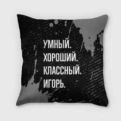 Подушка квадратная Умный хороший классный: Игорь, цвет: 3D-принт
