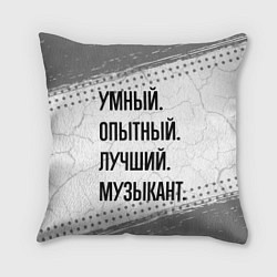 Подушка квадратная Умный, опытный и лучший: музыкант, цвет: 3D-принт