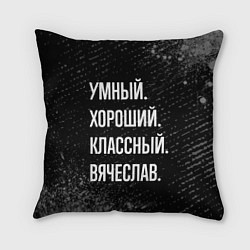Подушка квадратная Умный хороший классный: Вячеслав, цвет: 3D-принт