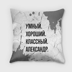 Подушка квадратная Умный, хороший и классный: Александр, цвет: 3D-принт