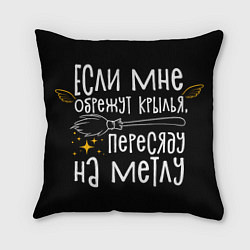 Подушка квадратная Если мне обрежут крылья пересяду на метлу - для ве, цвет: 3D-принт