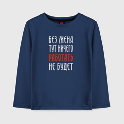 Лонгслив хлопковый детский Без меня тут ничего работать не будет, цвет: тёмно-синий