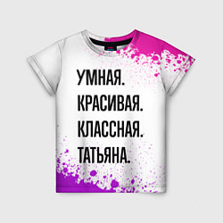Футболка детская Умная, красивая и классная: Татьяна, цвет: 3D-принт
