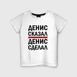 Детская футболка ДЕНИС СКАЗАЛ ДЕНИС СДЕЛАЛ