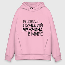 Толстовка оверсайз мужская Так выглядит ЛУЧШИЙ МУЖЧИНА в мире, цвет: светло-розовый