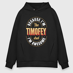 Толстовка оверсайз мужская Because Im the Timofey and Im awesome, цвет: черный