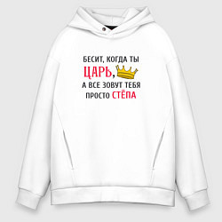 Толстовка оверсайз мужская Бесит, когда ты царь, а все зовут тебя просто Стёп, цвет: белый