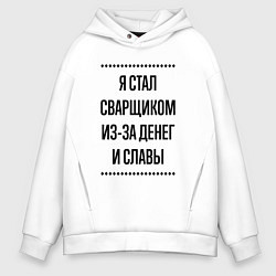 Толстовка оверсайз мужская Я стал сварщиком из-за денег, цвет: белый