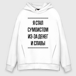 Толстовка оверсайз мужская Я стал сумоистом из-за денег, цвет: белый