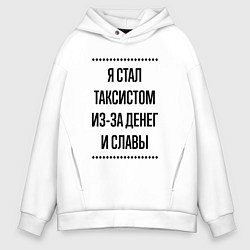 Толстовка оверсайз мужская Я стал таксистом из-за денег, цвет: белый