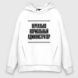 Толстовка оверсайз мужская Нереально нормальный администратор, цвет: белый