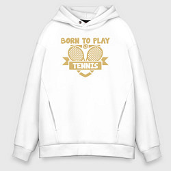 Толстовка оверсайз мужская Рождён играть в теннис, цвет: белый