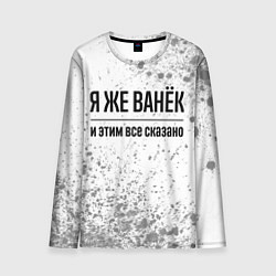 Лонгслив мужской Я же Ванёк и этим всё сказано: на светлом, цвет: 3D-принт