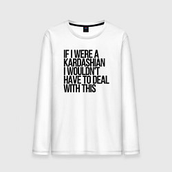 Лонгслив хлопковый мужской If I Were A Kardashian I Wouldnt Have To Deal With, цвет: белый