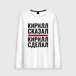Мужской лонгслив КИРИЛЛ СКАЗАЛ КИРИЛЛ СДЕЛАЛ